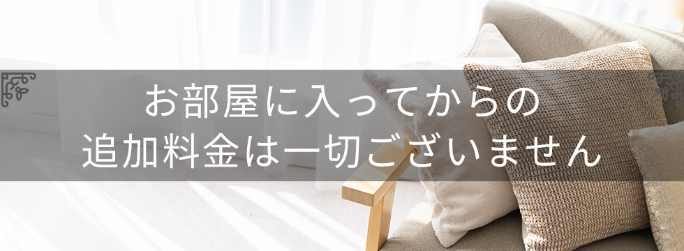 お部屋に入ってからの追加料金は一切ございません